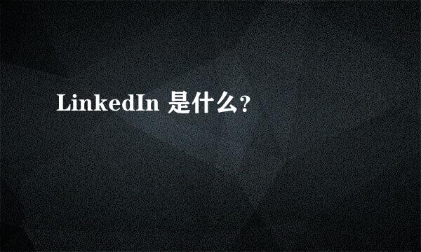 LinkedIn 是什么？