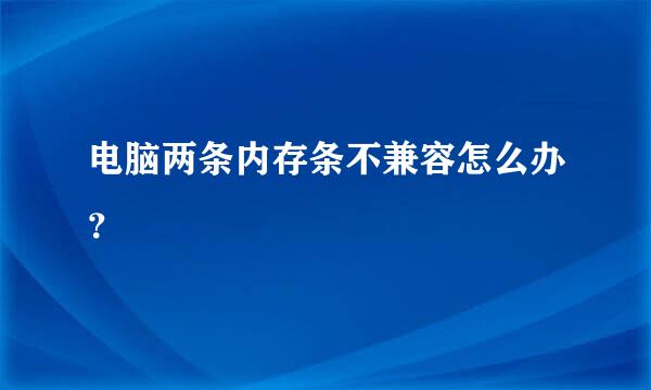 电脑两条内存条不兼容怎么办？