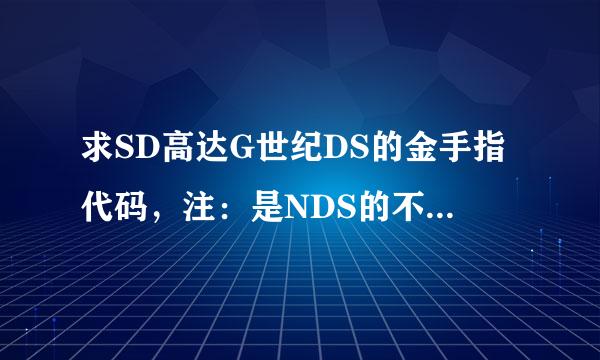 求SD高达G世纪DS的金手指代码，注：是NDS的不是火力交叉，不是PSP和Will的。我不要存档，我只要金手指代码