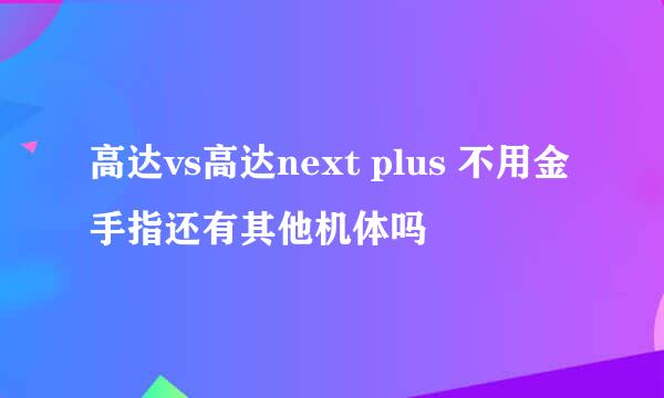 高达vs高达next plus 不用金手指还有其他机体吗