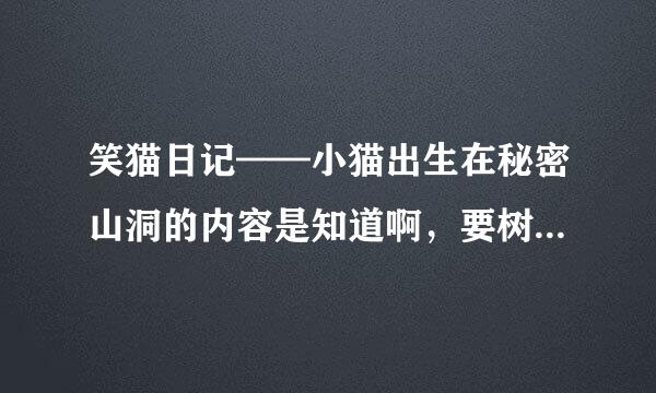 笑猫日记——小猫出生在秘密山洞的内容是知道啊，要树上摘抄的！想看啊