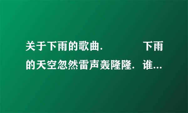 关于下雨的歌曲．　　　下雨的天空忽然雷声轰隆隆．谁唱的？　　还有什么歌？