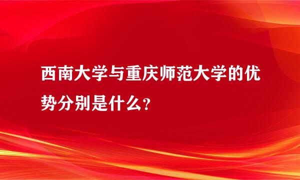 西南大学与重庆师范大学的优势分别是什么？