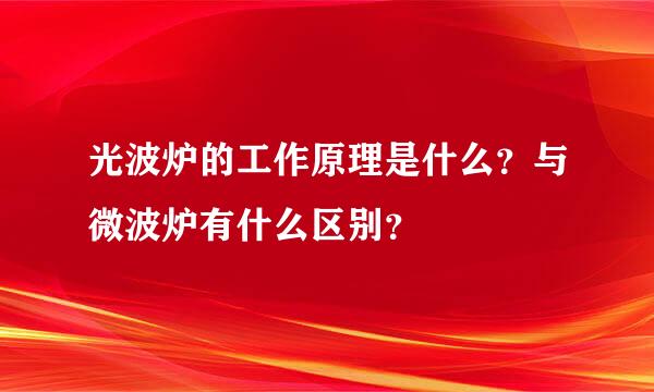 光波炉的工作原理是什么？与微波炉有什么区别？