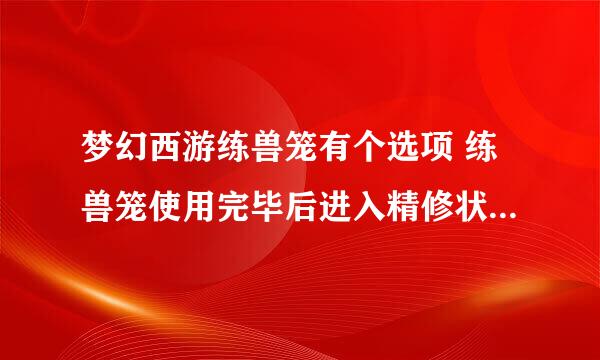 梦幻西游练兽笼有个选项 练兽笼使用完毕后进入精修状态是什么意思？