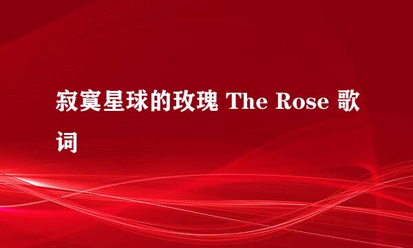 寂寞星球的玫瑰 The Rose 歌词