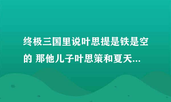 终极三国里说叶思提是铁是空的 那他儿子叶思策和夏天怎么一回事