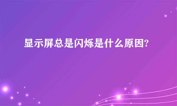 显示屏总是闪烁是什么原因?