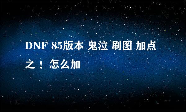 DNF 85版本 鬼泣 刷图 加点 之 ！怎么加