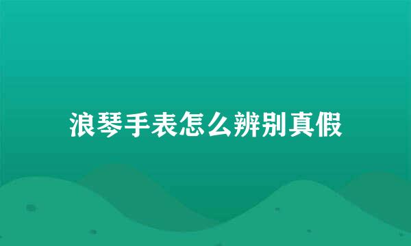 浪琴手表怎么辨别真假