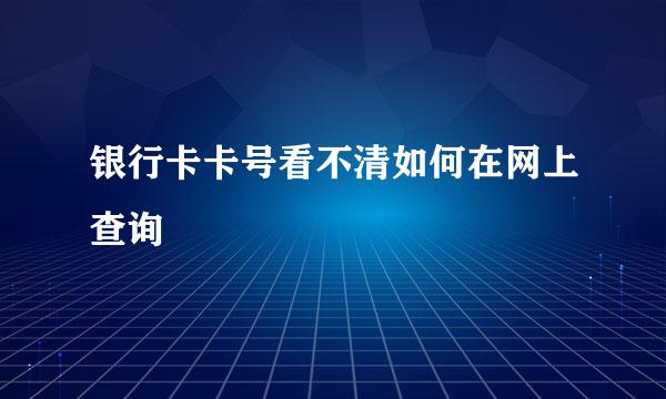 银行卡卡号看不清如何在网上查询