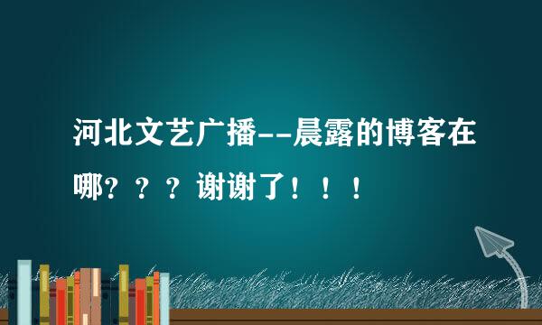 河北文艺广播--晨露的博客在哪？？？谢谢了！！！