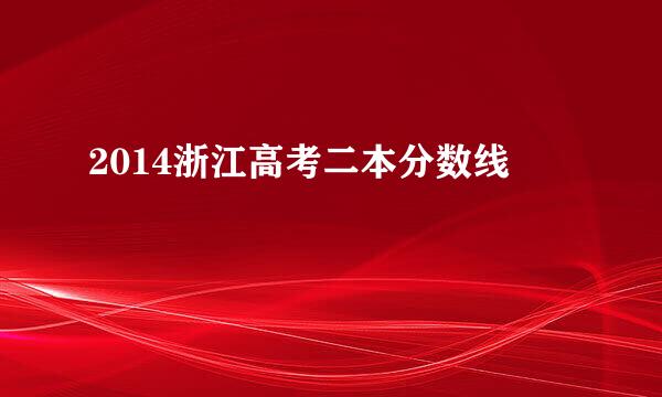 2014浙江高考二本分数线