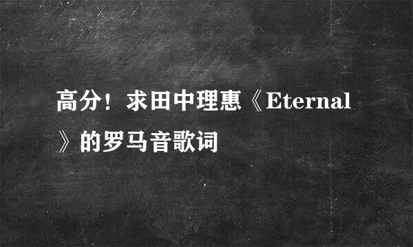 高分！求田中理惠《Eternal》的罗马音歌词