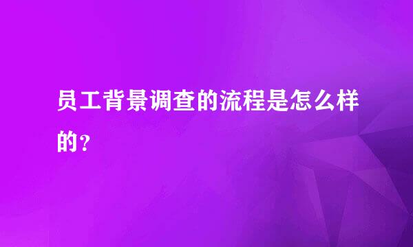 员工背景调查的流程是怎么样的？