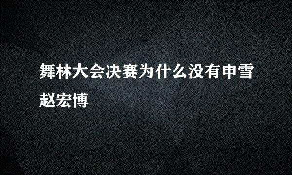 舞林大会决赛为什么没有申雪赵宏博