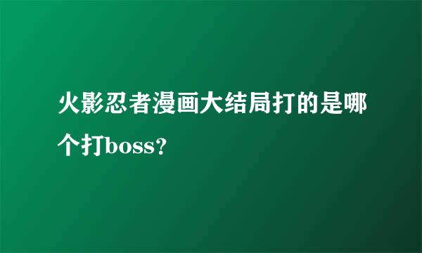 火影忍者漫画大结局打的是哪个打boss？