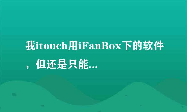 我itouch用iFanBox下的软件，但还是只能下软件不能装软件，总是安装失败