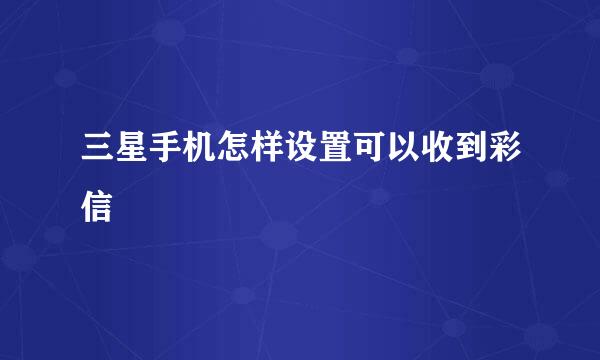 三星手机怎样设置可以收到彩信