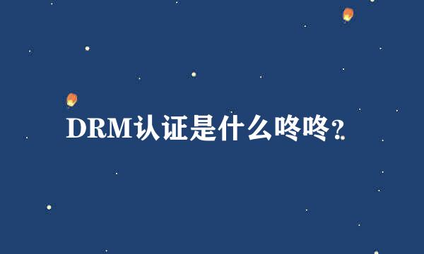 DRM认证是什么咚咚？