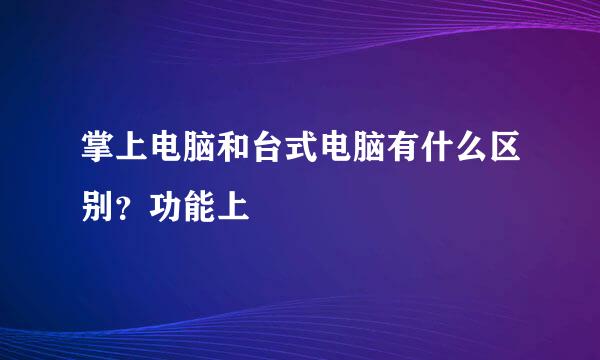 掌上电脑和台式电脑有什么区别？功能上