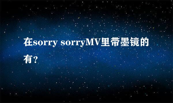 在sorry sorryMV里带墨镜的有？