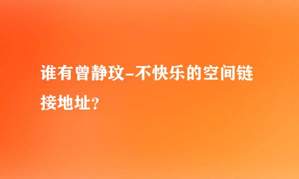 谁有曾静玟-不快乐的空间链接地址？