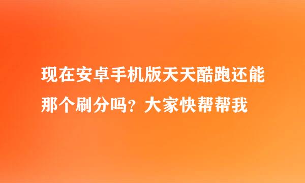 现在安卓手机版天天酷跑还能那个刷分吗？大家快帮帮我