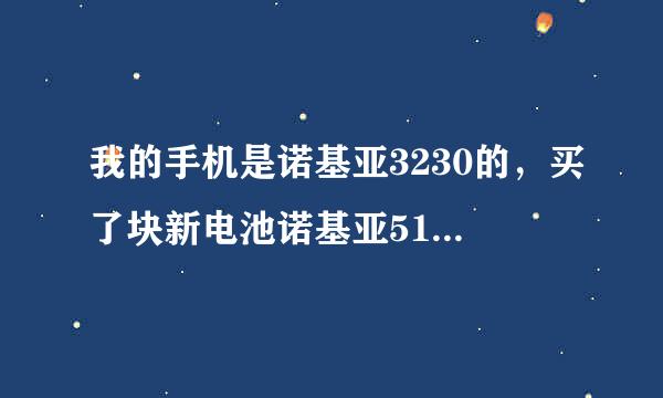 我的手机是诺基亚3230的，买了块新电池诺基亚5140的！