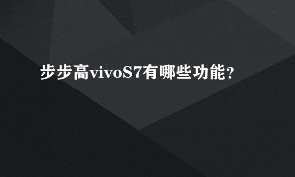 步步高vivoS7有哪些功能？