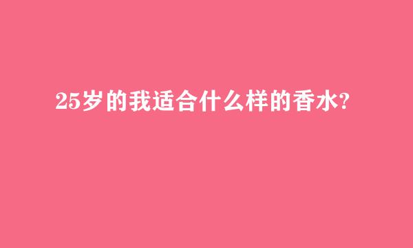 25岁的我适合什么样的香水?