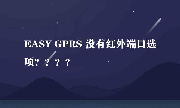 EASY GPRS 没有红外端口选项？？？？