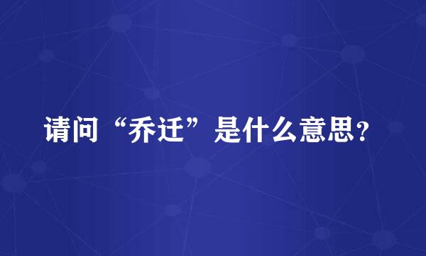 请问“乔迁”是什么意思？