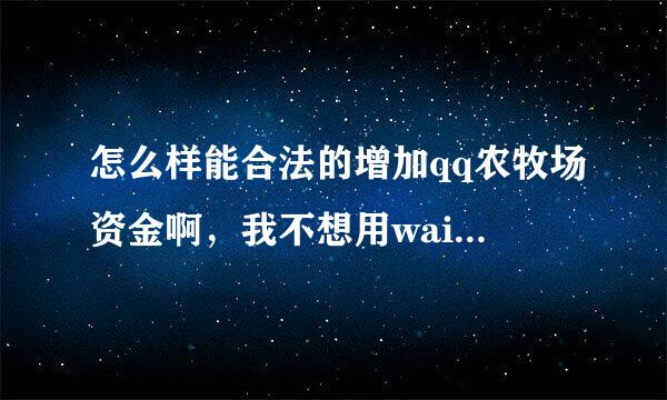 怎么样能合法的增加qq农牧场资金啊，我不想用wai gua，我经常去别人家摘菜，可是钱不够用啊。。。。