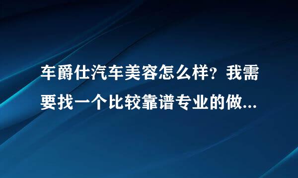 车爵仕汽车美容怎么样？我需要找一个比较靠谱专业的做汽车服务的