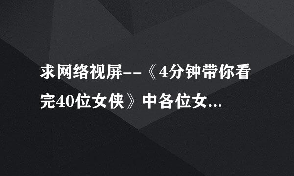 求网络视屏--《4分钟带你看完40位女侠》中各位女侠出自的影视作品名，看过的请罗列出来，在下感激不尽！