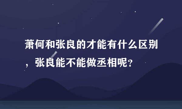 萧何和张良的才能有什么区别，张良能不能做丞相呢？