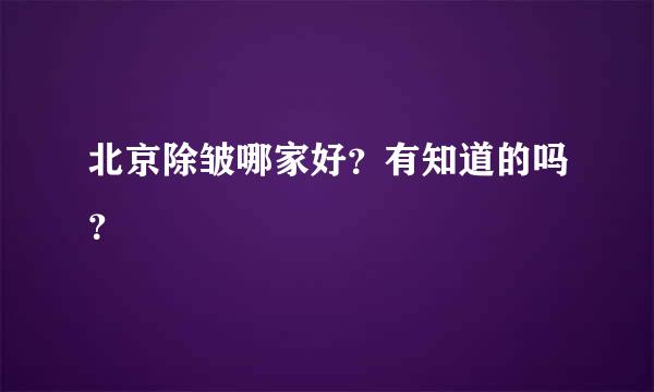 北京除皱哪家好？有知道的吗？