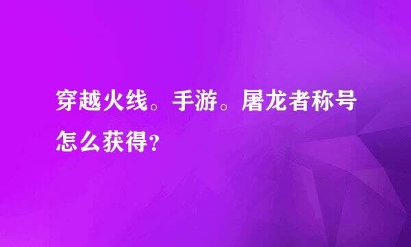 穿越火线。手游。屠龙者称号怎么获得？