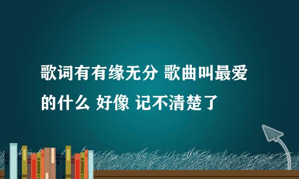 歌词有有缘无分 歌曲叫最爱的什么 好像 记不清楚了