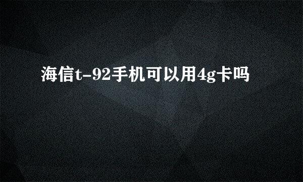 海信t-92手机可以用4g卡吗