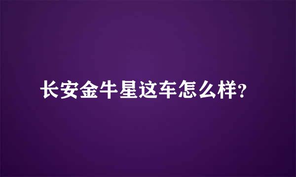 长安金牛星这车怎么样？