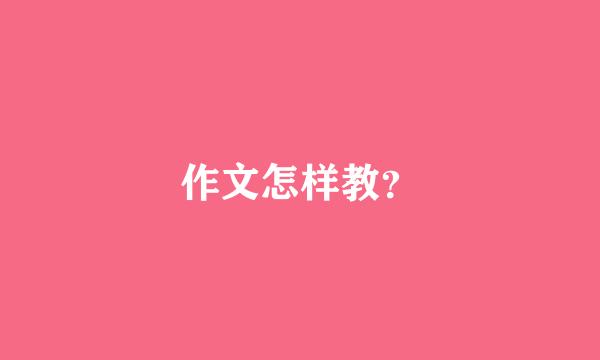 作文怎样教？