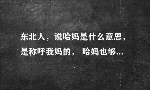 东北人，说哈妈是什么意思，是称呼我妈的， 哈妈也够厉害的，就这句？