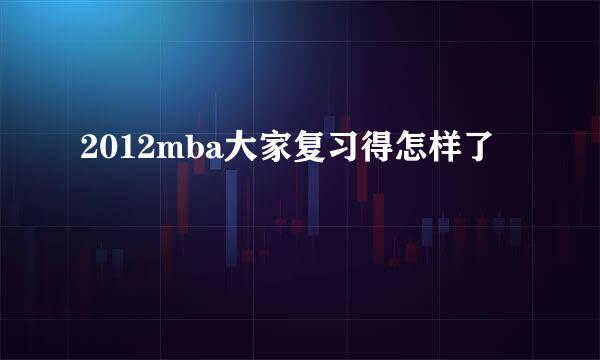 2012mba大家复习得怎样了