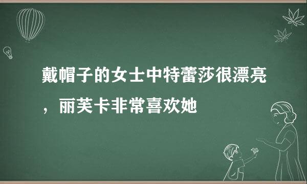 戴帽子的女士中特蕾莎很漂亮，丽芙卡非常喜欢她