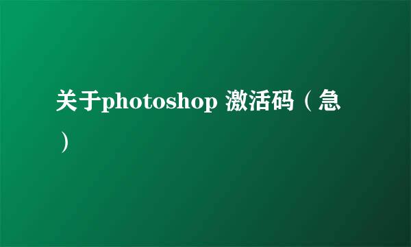 关于photoshop 激活码（急）