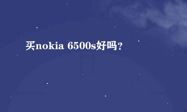 买nokia 6500s好吗？