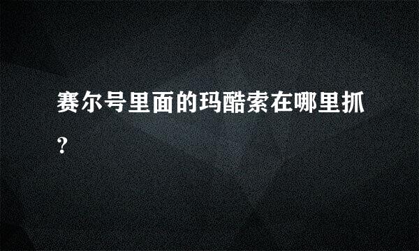 赛尔号里面的玛酷索在哪里抓？