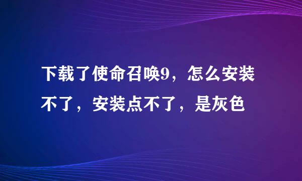 下载了使命召唤9，怎么安装不了，安装点不了，是灰色